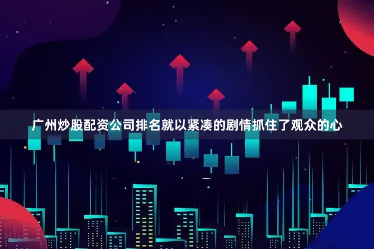 广州炒股配资公司排名就以紧凑的剧情抓住了观众的心