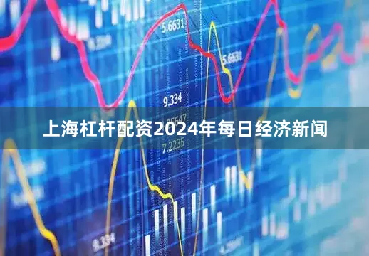 上海杠杆配资2024年每日经济新闻