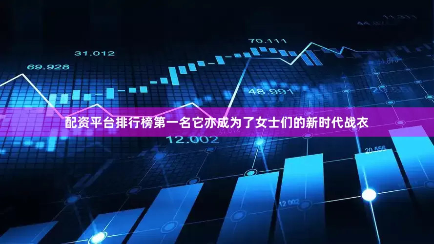 配资平台排行榜第一名它亦成为了女士们的新时代战衣