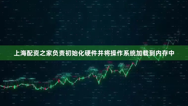 上海配资之家负责初始化硬件并将操作系统加载到内存中