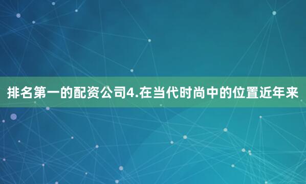 排名第一的配资公司4.在当代时尚中的位置近年来