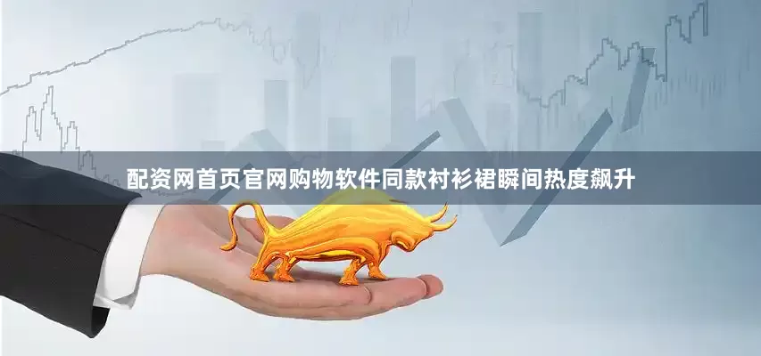 配资网首页官网购物软件同款衬衫裙瞬间热度飙升