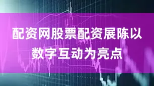 配资网股票配资展陈以数字互动为亮点