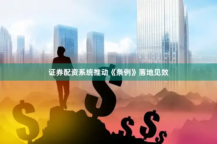 证券配资系统推动《条例》落地见效