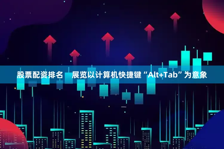 股票配资排名    展览以计算机快捷键“Alt+Tab”为意象