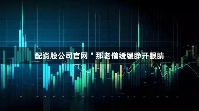 配资股公司官网＂那老僧缓缓睁开眼睛