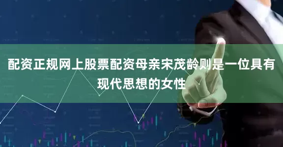 配资正规网上股票配资母亲宋茂龄则是一位具有现代思想的女性