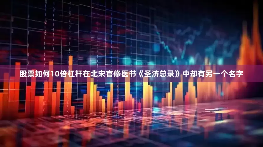股票如何10倍杠杆在北宋官修医书《圣济总录》中却有另一个名字