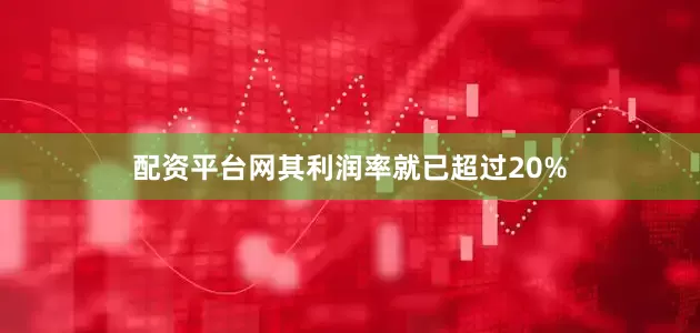 配资平台网其利润率就已超过20%