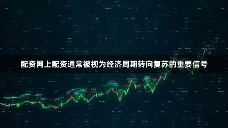 配资网上配资通常被视为经济周期转向复苏的重要信号