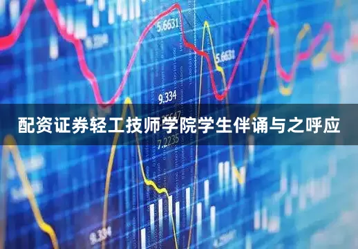 配资证券轻工技师学院学生伴诵与之呼应