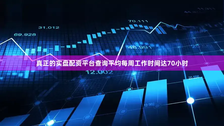 真正的实盘配资平台查询平均每周工作时间达70小时