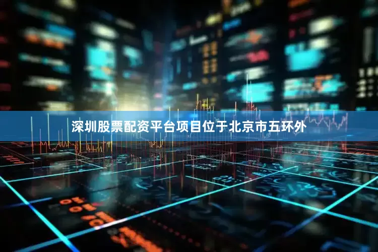 深圳股票配资平台项目位于北京市五环外