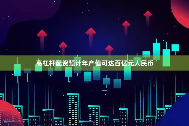 高杠杆配资预计年产值可达百亿元人民币