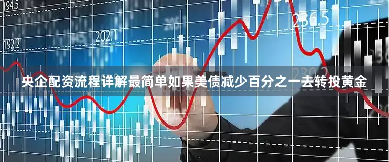 央企配资流程详解最简单如果美债减少百分之一去转投黄金