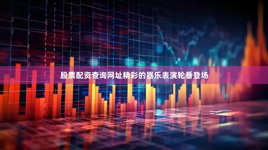 股票配资查询网址精彩的器乐表演轮番登场