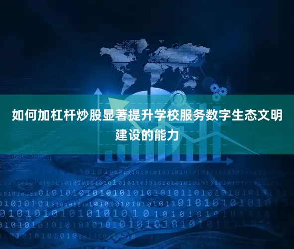 如何加杠杆炒股显著提升学校服务数字生态文明建设的能力