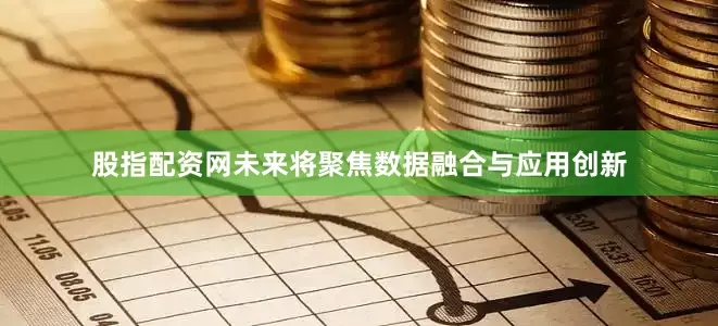 股指配资网未来将聚焦数据融合与应用创新