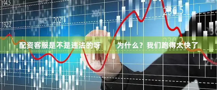 配资客服是不是违法的呀        为什么？我们跑得太快了