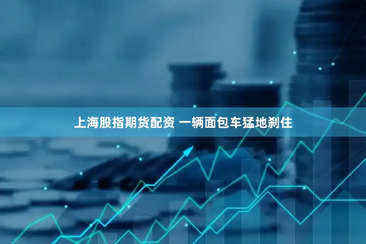 上海股指期货配资 一辆面包车猛地刹住
