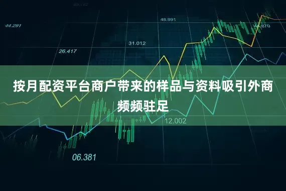 按月配资平台商户带来的样品与资料吸引外商频频驻足