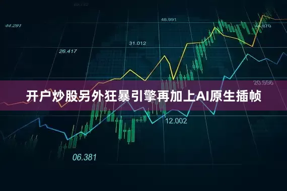 开户炒股另外狂暴引擎再加上AI原生插帧