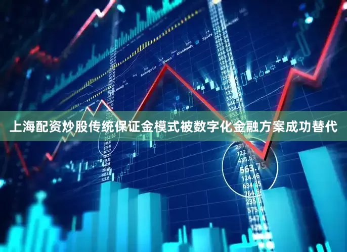 上海配资炒股传统保证金模式被数字化金融方案成功替代