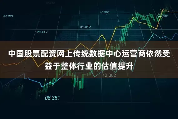 中国股票配资网上传统数据中心运营商依然受益于整体行业的估值提升