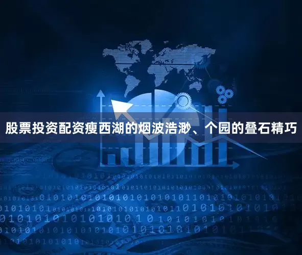 股票投资配资瘦西湖的烟波浩渺、个园的叠石精巧