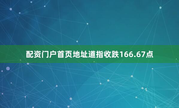 配资门户首页地址道指收跌166.67点