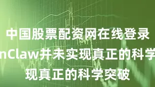 中国股票配资网在线登录OpenClaw并未实现真正的科学突破