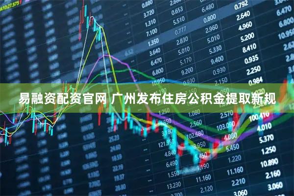 易融资配资官网 广州发布住房公积金提取新规