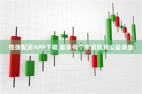 恒捷配资APP下载 献县有个家庭教育公益课堂