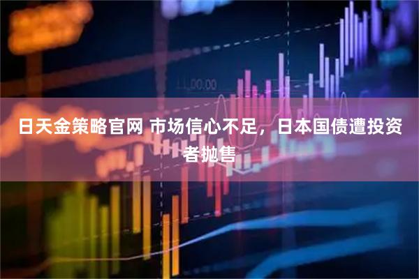 日天金策略官网 市场信心不足，日本国债遭投资者抛售