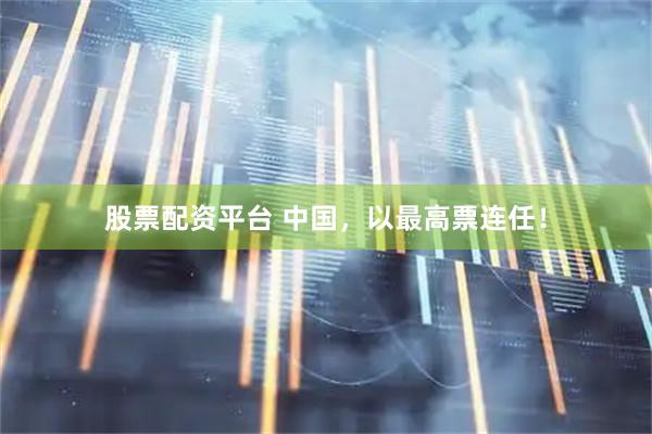 股票配资平台 中国，以最高票连任！