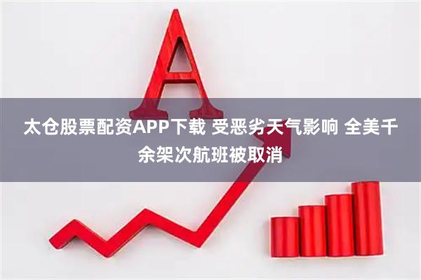 太仓股票配资APP下载 受恶劣天气影响 全美千余架次航班被取消