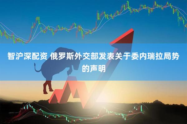 智沪深配资 俄罗斯外交部发表关于委内瑞拉局势的声明