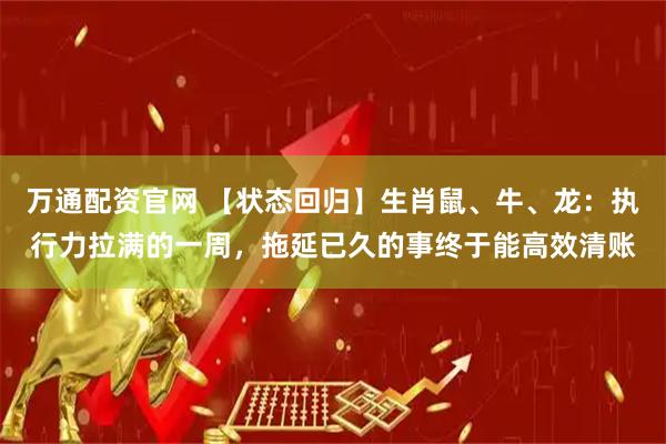 万通配资官网 【状态回归】生肖鼠、牛、龙：执行力拉满的一周，拖延已久的事终于能高效清账