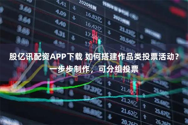 股亿讯配资APP下载 如何搭建作品类投票活动？一步步制作，可分组投票