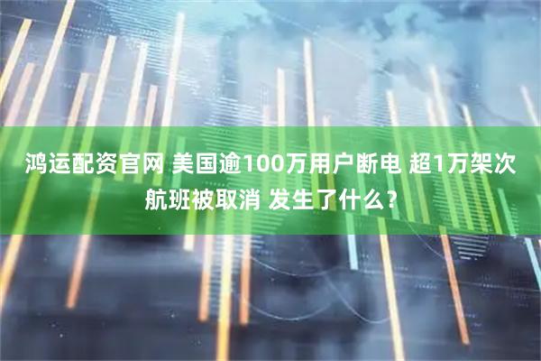 鸿运配资官网 美国逾100万用户断电 超1万架次航班被取消 发生了什么？